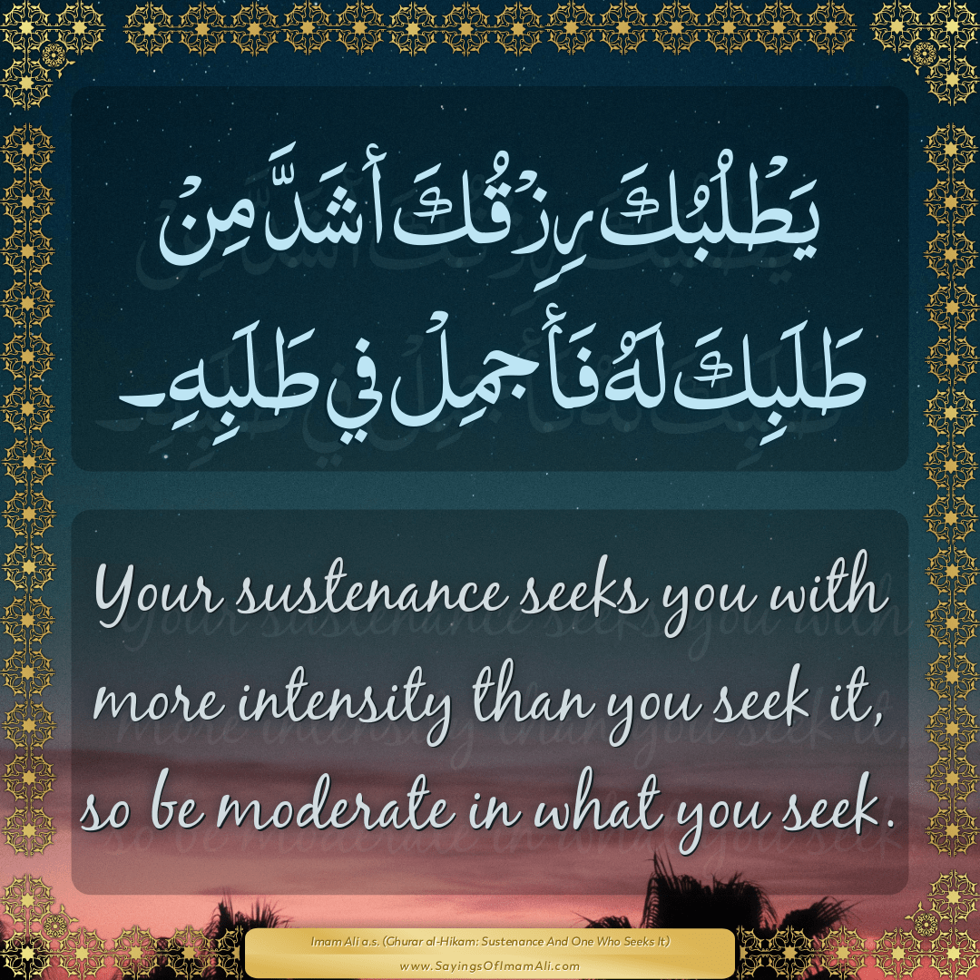 Your sustenance seeks you with more intensity than you seek it, so be...